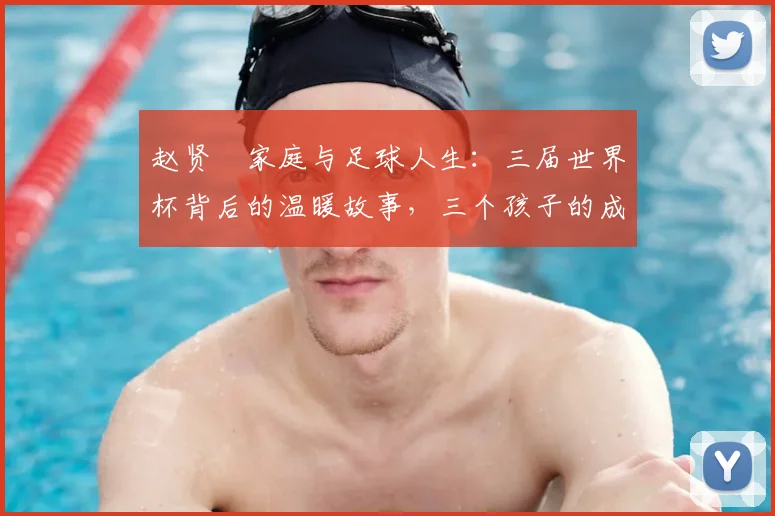 赵贤祐家庭与足球人生：三届世界杯背后的温暖故事，三个孩子的成长点滴