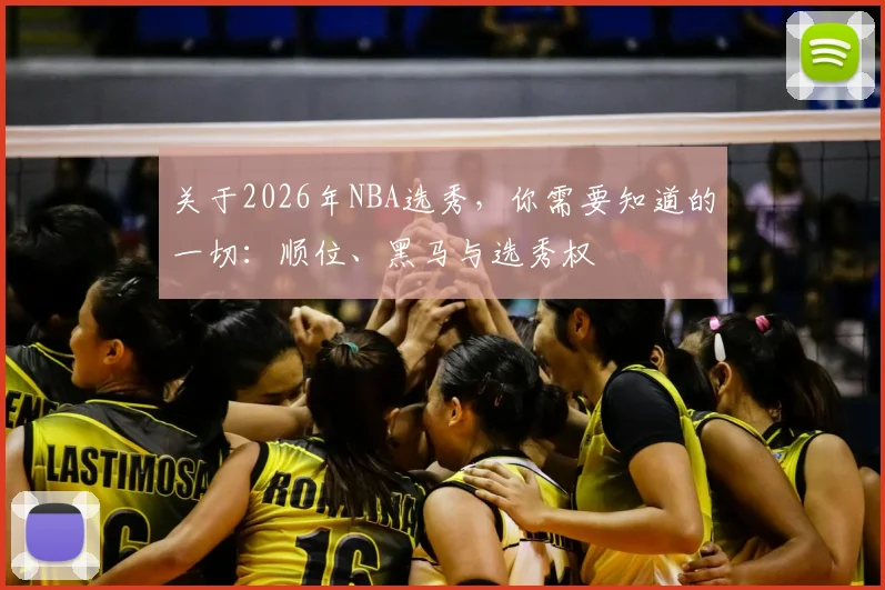 关于2026年NBA选秀，你需要知道的一切：顺位、黑马与选秀权