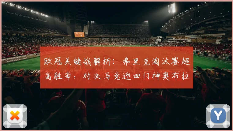 欧冠关键战解析：弗里克淘汰赛超高胜率，对决马竞迎回门神奥布拉克