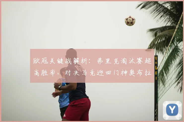 欧冠关键战解析：弗里克淘汰赛超高胜率，对决马竞迎回门神奥布拉克