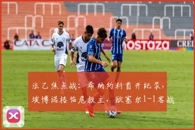法乙焦点战:希纳约科首开纪录,埃博诺格临危救主,欧塞尔1-1客战逼平勒阿弗尔