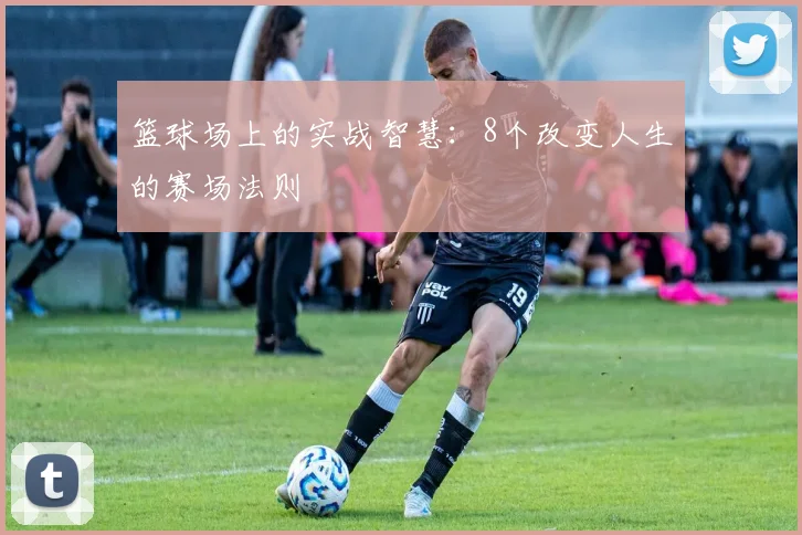 篮球场上的实战智慧:8个改变人生的赛场法则
